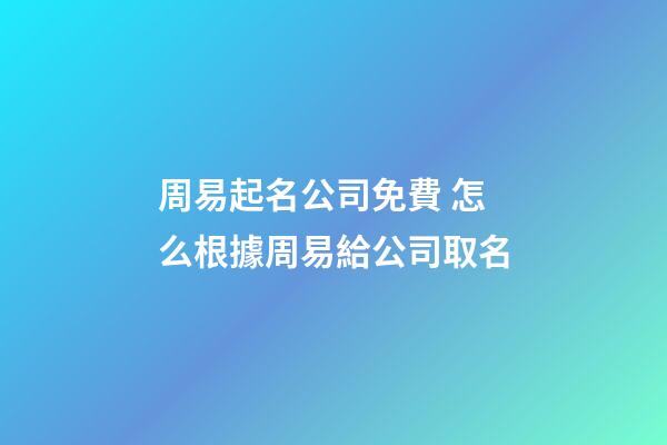 周易起名公司免費 怎么根據周易給公司取名-第1張-公司起名-玄機派